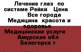 Лечение глаз  по системе Рейки › Цена ­ 300 - Все города Медицина, красота и здоровье » Медицинские услуги   . Амурская обл.,Белогорск г.